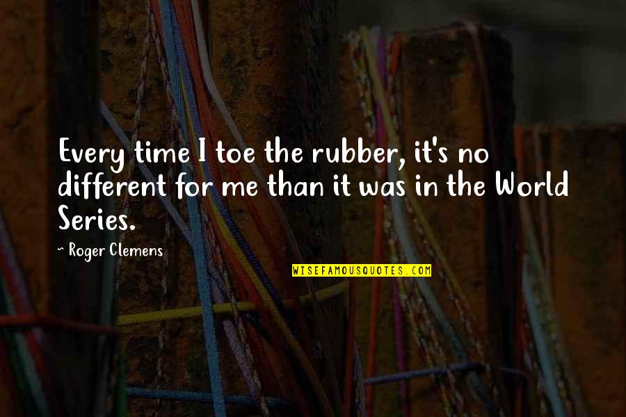 Clemens Quotes By Roger Clemens: Every time I toe the rubber, it's no