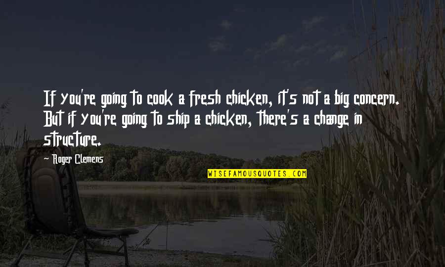 Clemens Quotes By Roger Clemens: If you're going to cook a fresh chicken,