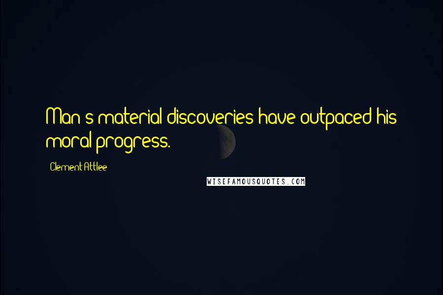 Clement Attlee quotes: Man's material discoveries have outpaced his moral progress.