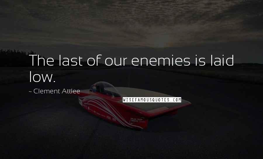 Clement Attlee quotes: The last of our enemies is laid low.