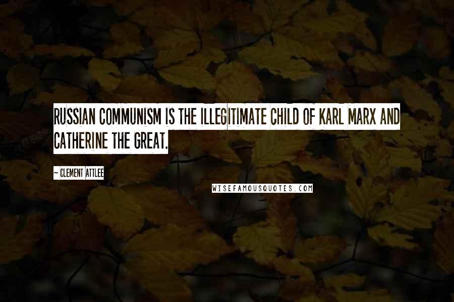 Clement Attlee quotes: Russian Communism is the illegitimate child of Karl Marx and Catherine the Great.