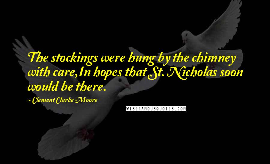 Clement Clarke Moore quotes: The stockings were hung by the chimney with care,In hopes that St. Nicholas soon would be there.