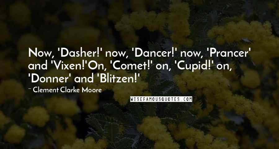 Clement Clarke Moore quotes: Now, 'Dasher!' now, 'Dancer!' now, 'Prancer' and 'Vixen!'On, 'Comet!' on, 'Cupid!' on, 'Donner' and 'Blitzen!'