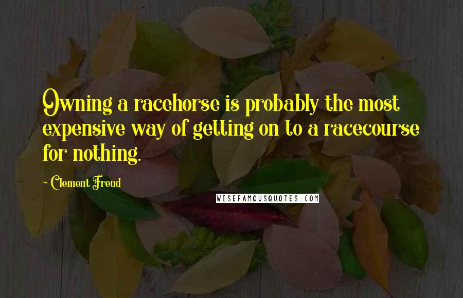Clement Freud quotes: Owning a racehorse is probably the most expensive way of getting on to a racecourse for nothing.