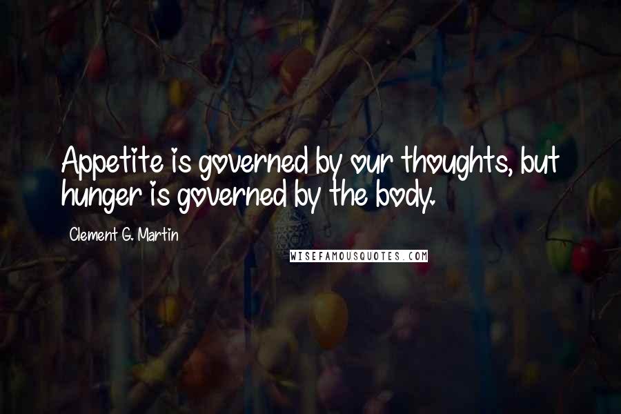 Clement G. Martin quotes: Appetite is governed by our thoughts, but hunger is governed by the body.