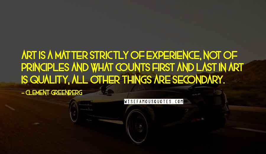 Clement Greenberg quotes: Art is a matter strictly of experience, not of principles and what counts first and last in art is quality, all other things are secondary.