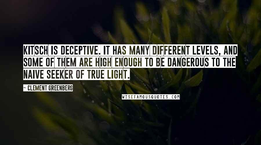Clement Greenberg quotes: Kitsch is deceptive. It has many different levels, and some of them are high enough to be dangerous to the naive seeker of true light.