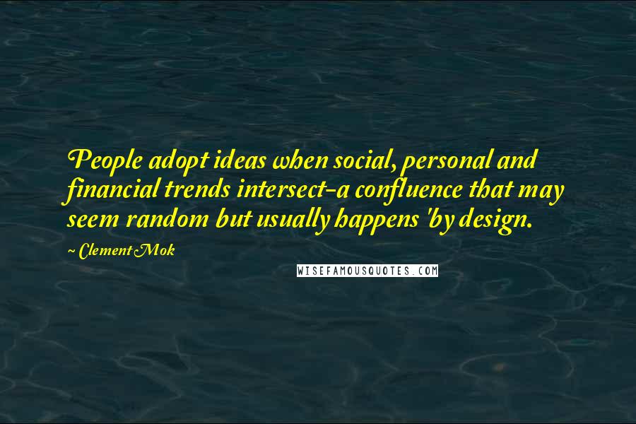 Clement Mok quotes: People adopt ideas when social, personal and financial trends intersect-a confluence that may seem random but usually happens 'by design.