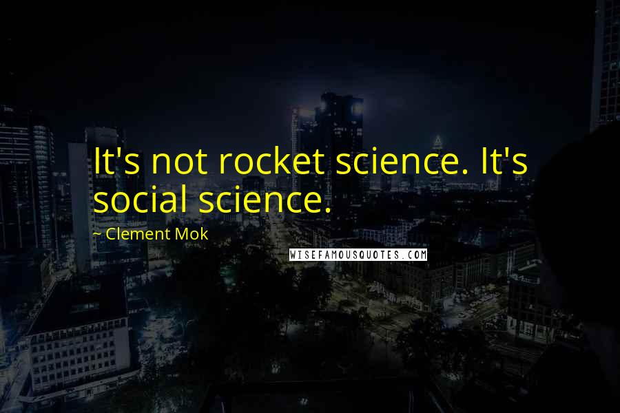 Clement Mok quotes: It's not rocket science. It's social science.