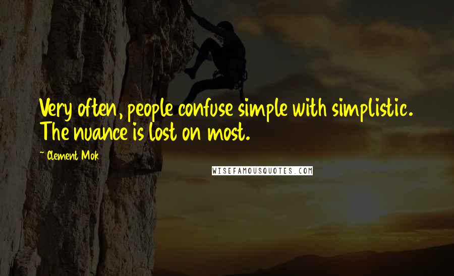 Clement Mok quotes: Very often, people confuse simple with simplistic. The nuance is lost on most.