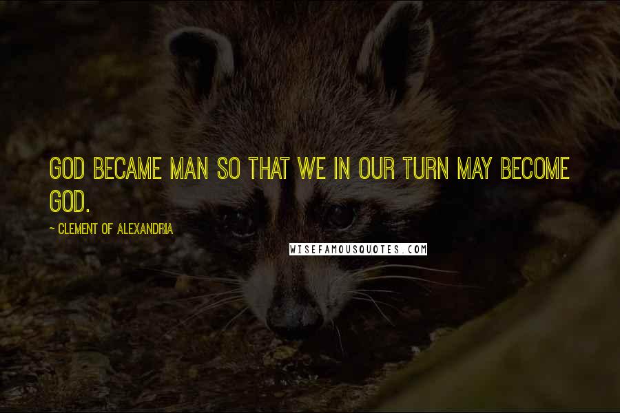 Clement Of Alexandria quotes: GOD became man so that we in our turn may become God.