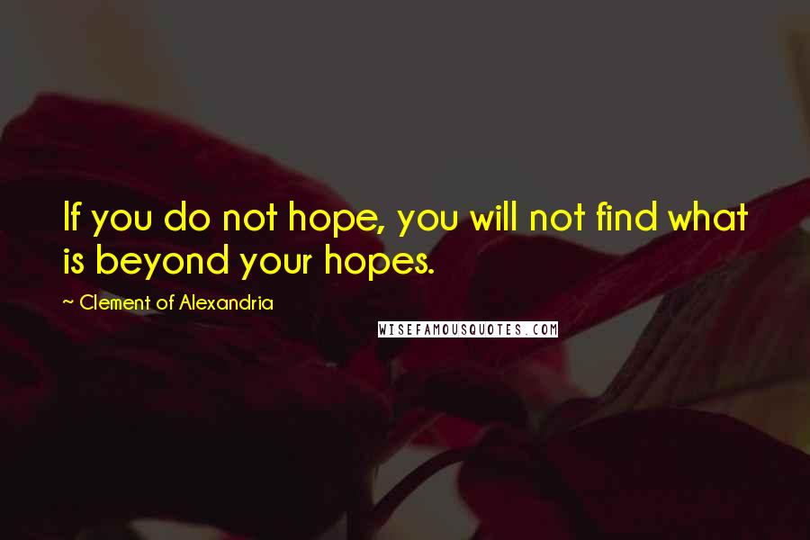 Clement Of Alexandria quotes: If you do not hope, you will not find what is beyond your hopes.