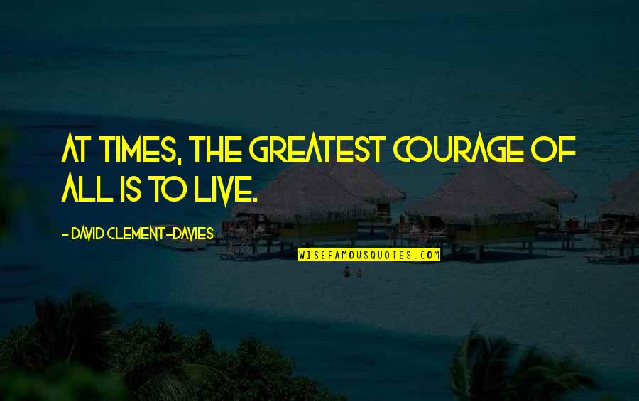 Clement Quotes By David Clement-Davies: At times, the greatest courage of all is