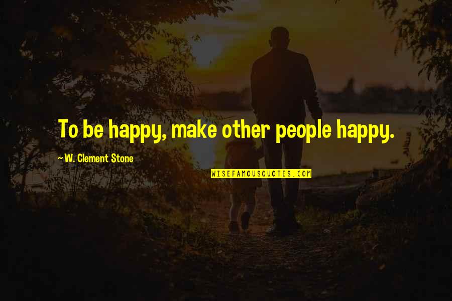 Clement Quotes By W. Clement Stone: To be happy, make other people happy.