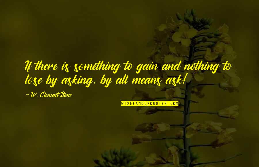 Clement Stone Quotes By W. Clement Stone: If there is something to gain and nothing