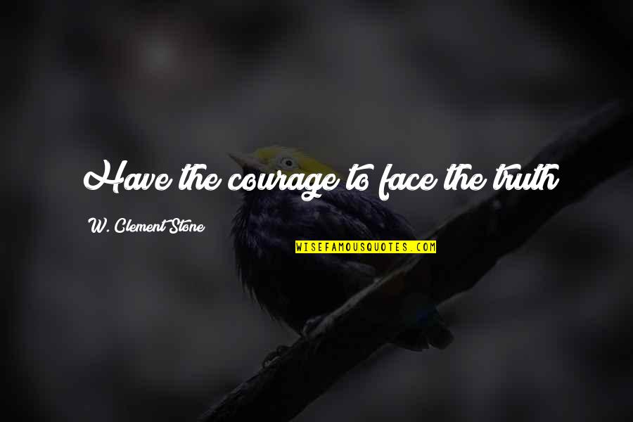 Clement Stone Quotes By W. Clement Stone: Have the courage to face the truth Clement Stone Quotes By W. Clement Stone: Have the courage to face the truth