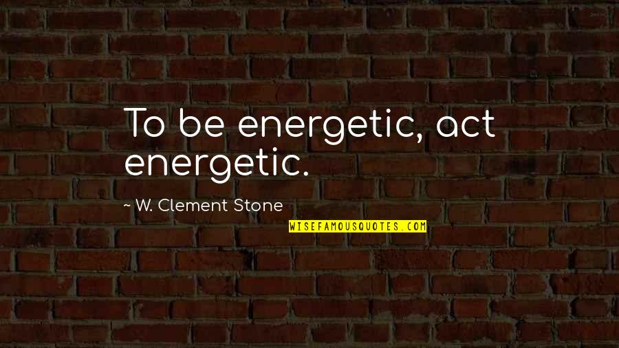 Clement Stone Quotes By W. Clement Stone: To be energetic, act energetic. Clement Stone Quotes By W. Clement Stone: To be energetic, act energetic.