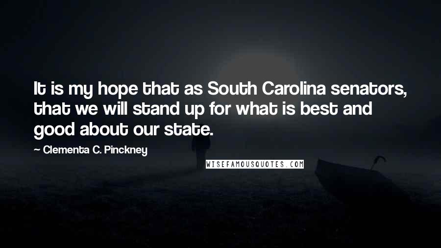 Clementa C. Pinckney quotes: It is my hope that as South Carolina senators, that we will stand up for what is best and good about our state.