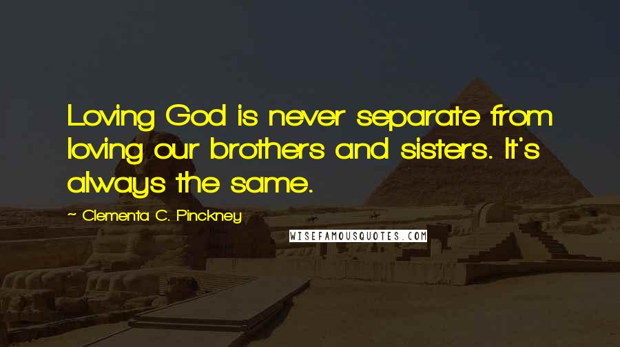 Clementa C. Pinckney quotes: Loving God is never separate from loving our brothers and sisters. It's always the same.