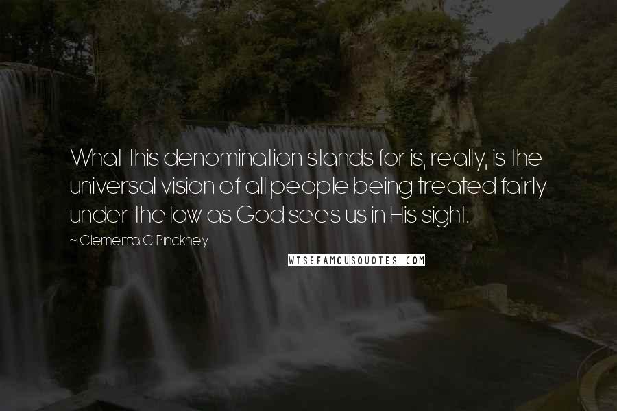 Clementa C. Pinckney quotes: What this denomination stands for is, really, is the universal vision of all people being treated fairly under the law as God sees us in His sight.