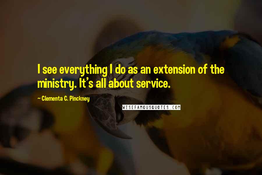 Clementa C. Pinckney quotes: I see everything I do as an extension of the ministry. It's all about service.