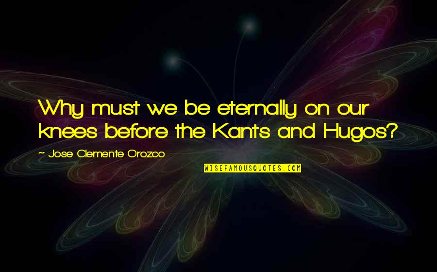 Clemente Quotes By Jose Clemente Orozco: Why must we be eternally on our knees