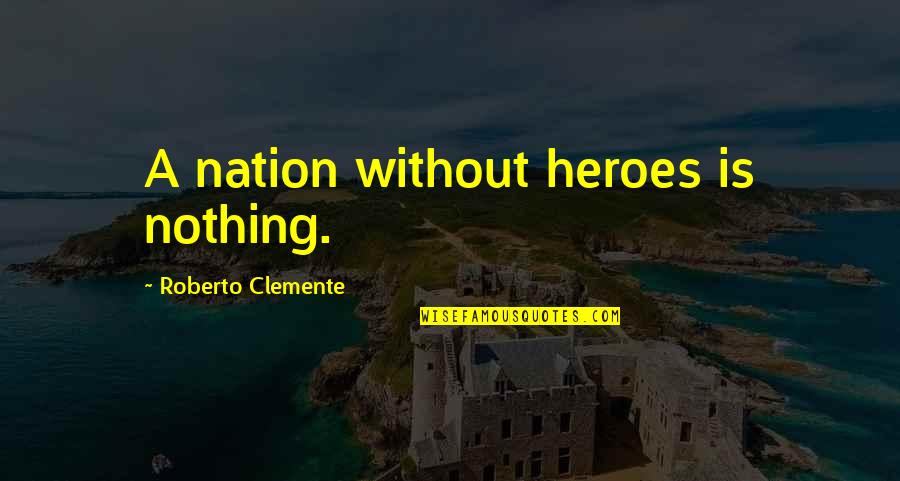 Clemente Quotes By Roberto Clemente: A nation without heroes is nothing.