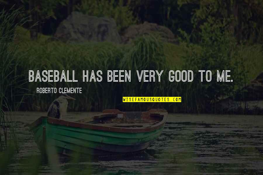 Clemente Quotes By Roberto Clemente: Baseball has been very good to me.