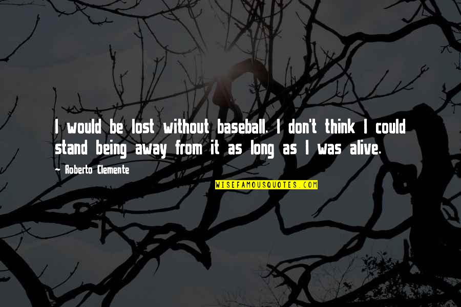 Clemente Quotes By Roberto Clemente: I would be lost without baseball. I don't