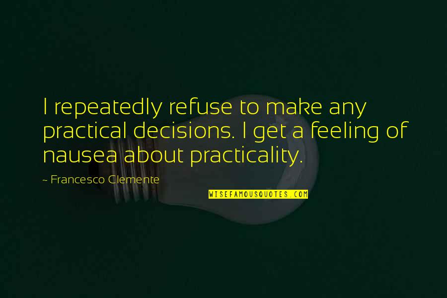 Clemente's Quotes By Francesco Clemente: I repeatedly refuse to make any practical decisions. Clemente's Quotes By Francesco Clemente: I repeatedly refuse to make any practical decisions.
