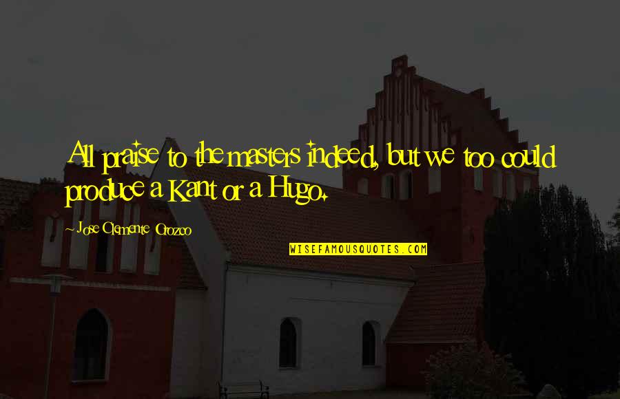 Clemente's Quotes By Jose Clemente Orozco: All praise to the masters indeed, but we Clemente's Quotes By Jose Clemente Orozco: All praise to the masters indeed, but we