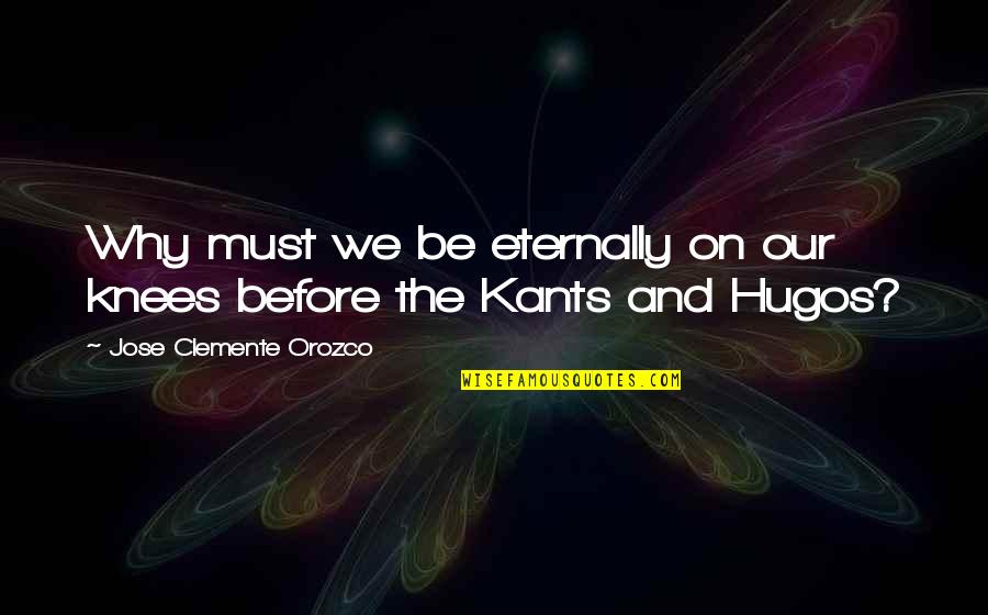 Clemente's Quotes By Jose Clemente Orozco: Why must we be eternally on our knees Clemente's Quotes By Jose Clemente Orozco: Why must we be eternally on our knees