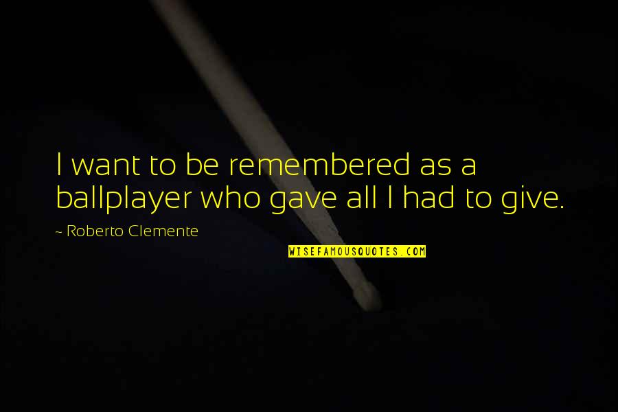 Clemente's Quotes By Roberto Clemente: I want to be remembered as a ballplayer Clemente's Quotes By Roberto Clemente: I want to be remembered as a ballplayer