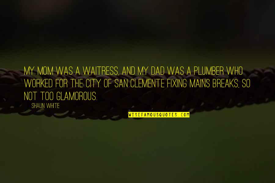 Clemente's Quotes By Shaun White: My mom was a waitress, and my dad Clemente's Quotes By Shaun White: My mom was a waitress, and my dad