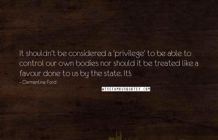 Clementine Ford quotes: It shouldn't be considered a 'privilege' to be able to control our own bodies nor should it be treated like a favour done to us by the state. It's Clementine Ford quotes: It shouldn't be considered a 'privilege' to be able to control our own bodies nor should it be treated like a favour done to us by the state. It's