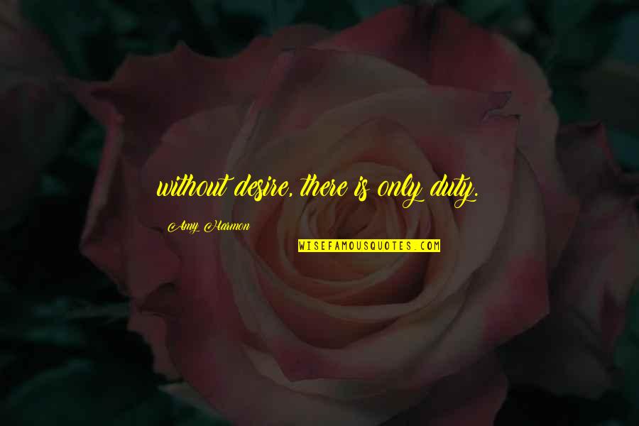 Clementine Hunter Quotes By Amy Harmon: without desire, there is only duty. Clementine Hunter Quotes By Amy Harmon: without desire, there is only duty.