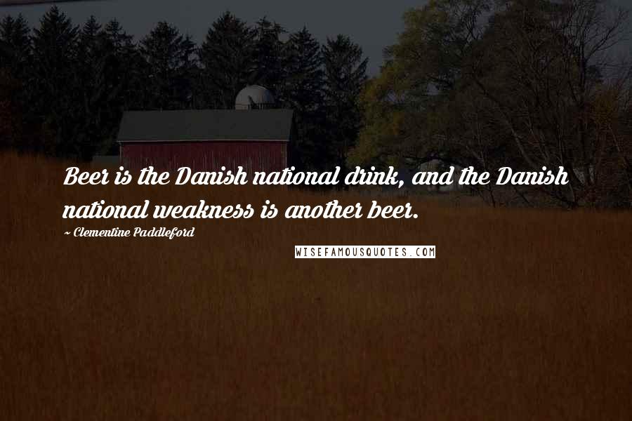 Clementine Paddleford quotes: Beer is the Danish national drink, and the Danish national weakness is another beer.