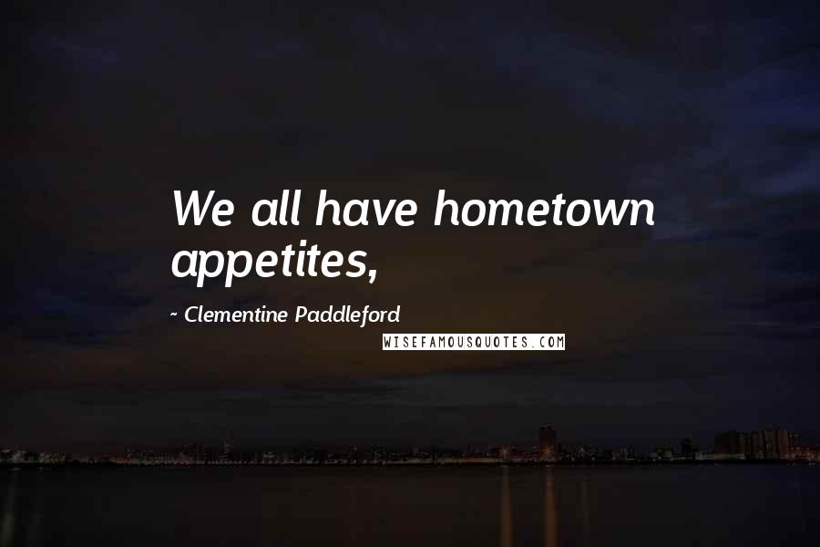 Clementine Paddleford quotes: We all have hometown appetites,