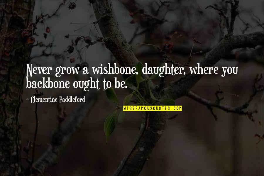 Clementine Paddleford Quotes By Clementine Paddleford: Never grow a wishbone, daughter, where you backbone