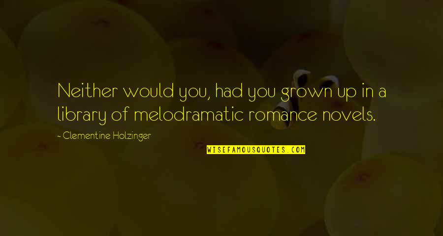 Clementine Quotes By Clementine Holzinger: Neither would you, had you grown up in Clementine Quotes By Clementine Holzinger: Neither would you, had you grown up in
