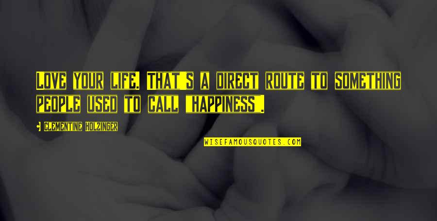 Clementine Quotes By Clementine Holzinger: Love your life. That's a direct route to Clementine Quotes By Clementine Holzinger: Love your life. That's a direct route to