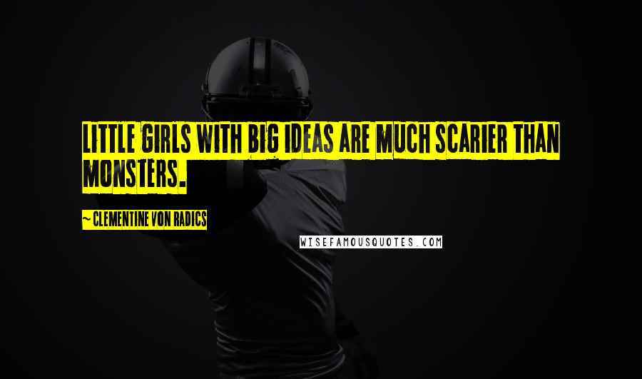 Clementine Von Radics quotes: Little girls with big ideas are much scarier than monsters.