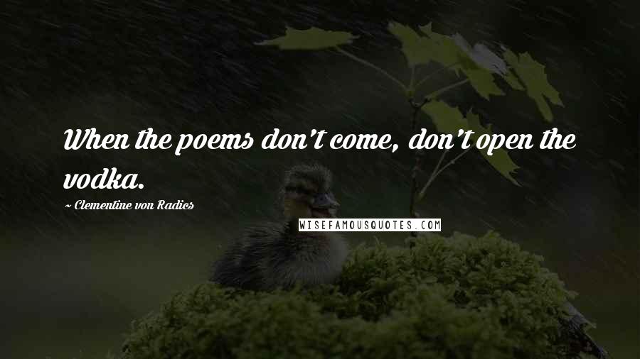 Clementine Von Radics quotes: When the poems don't come, don't open the vodka.