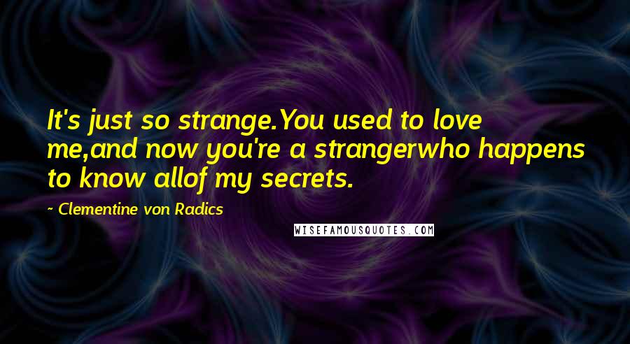 Clementine Von Radics quotes: It's just so strange.You used to love me,and now you're a strangerwho happens to know allof my secrets.
