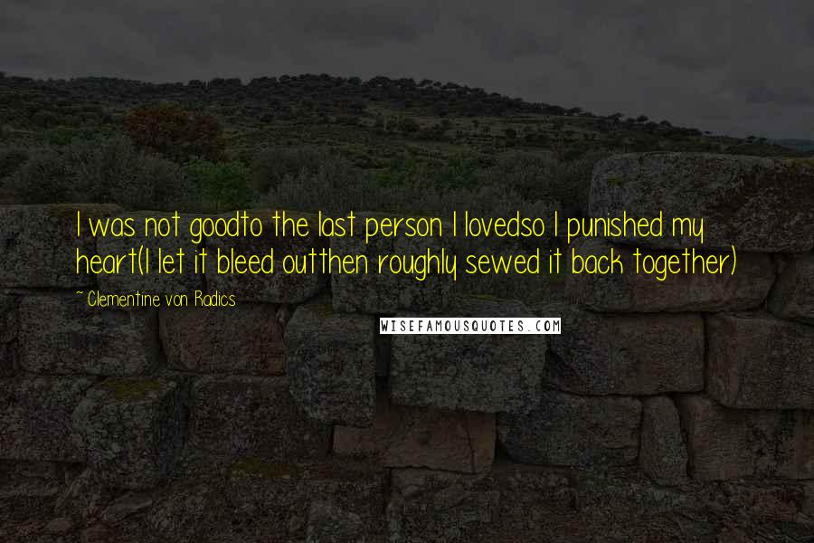 Clementine Von Radics quotes: I was not goodto the last person I lovedso I punished my heart(I let it bleed outthen roughly sewed it back together)