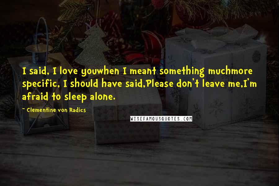 Clementine Von Radics quotes: I said, I love youwhen I meant something muchmore specific, I should have said,Please don't leave me,I'm afraid to sleep alone.