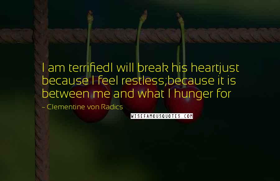 Clementine Von Radics quotes: I am terrifiedI will break his heartjust because I feel restless;because it is between me and what I hunger for