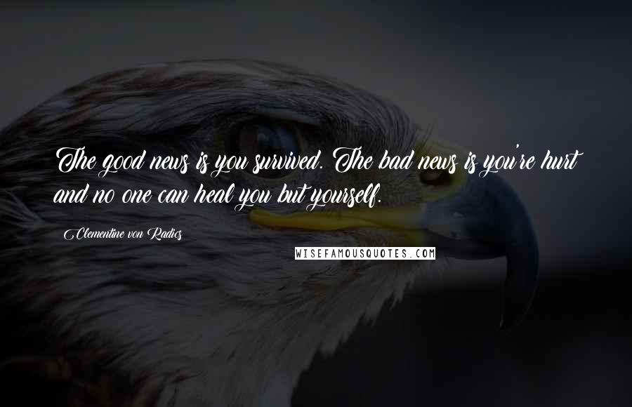 Clementine Von Radics quotes: The good news is you survived. The bad news is you're hurt and no one can heal you but yourself.