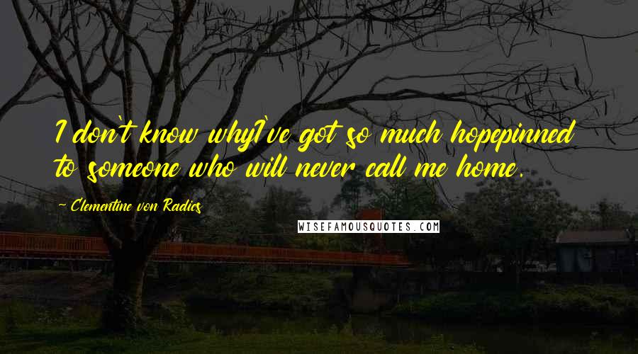 Clementine Von Radics quotes: I don't know whyI've got so much hopepinned to someone who will never call me home.