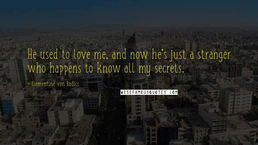 Clementine Von Radics quotes: He used to love me, and now he's just a stranger who happens to know all my secrets.